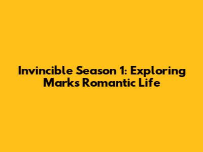 Invincible Season 1: Exploring Mark's Romantic Life
