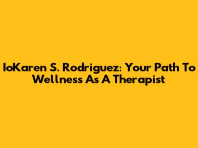 IoKaren S. Rodriguez: Your Path To Wellness As A Therapist