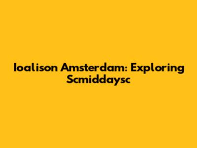 Ioalison Amsterdam: Exploring Scmiddaysc