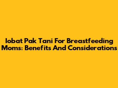 Iobat Pak Tani For Breastfeeding Moms: Benefits And Considerations