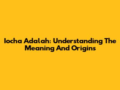 Iocha Adalah: Understanding The Meaning And Origins