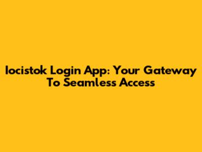 Iocistok Login App: Your Gateway To Seamless Access