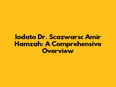 Iodato Dr. Scazwarsc Amir Hamzah: A Comprehensive Overview