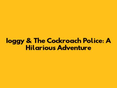 Ioggy & The Cockroach Police: A Hilarious Adventure