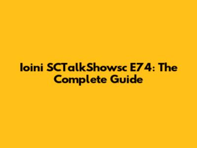 Ioini SCTalkShowsc E74: The Complete Guide