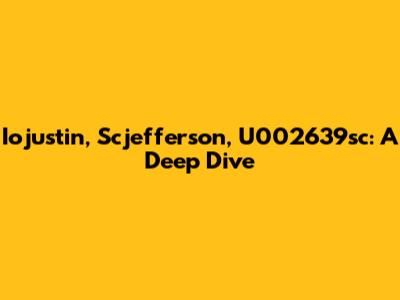 Iojustin, Scjefferson, U002639sc: A Deep Dive