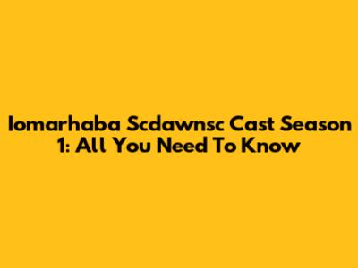 Iomarhaba Scdawnsc Cast Season 1: All You Need To Know