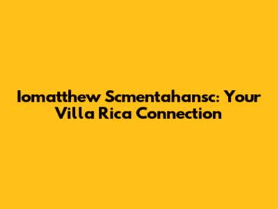 Iomatthew Scmentahansc: Your Villa Rica Connection
