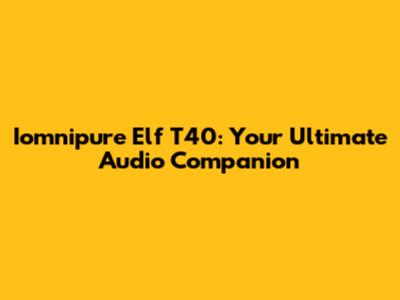 Iomnipure Elf T40: Your Ultimate Audio Companion