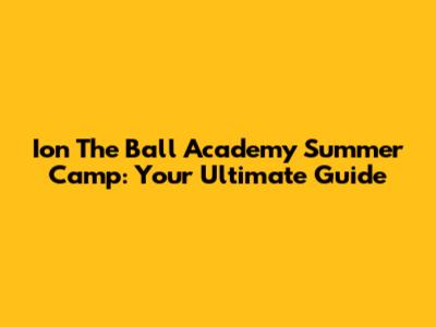 Ion The Ball Academy Summer Camp: Your Ultimate Guide