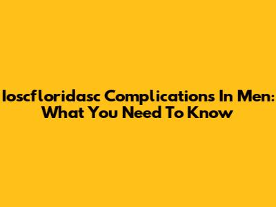 Ioscfloridasc Complications In Men: What You Need To Know