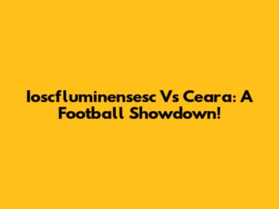 Ioscfluminensesc Vs Ceara: A Football Showdown!