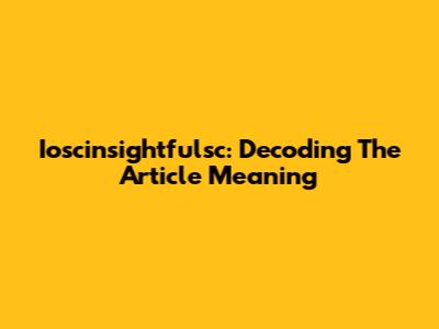 Ioscinsightfulsc: Decoding The Article Meaning