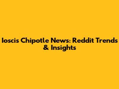 Ioscis Chipotle News: Reddit Trends & Insights