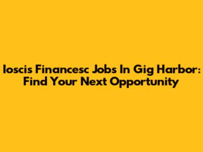 Ioscis Financesc Jobs In Gig Harbor: Find Your Next Opportunity