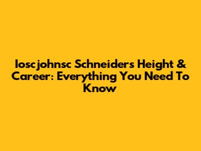 Ioscjohnsc Schneider's Height & Career: Everything You Need To Know