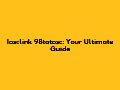 Iosclink 98totosc: Your Ultimate Guide