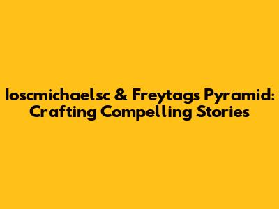 Ioscmichaelsc & Freytag's Pyramid: Crafting Compelling Stories