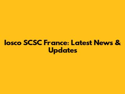 Iosco SCSC France: Latest News & Updates