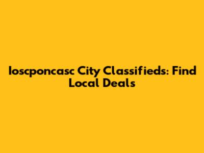Ioscponcasc City Classifieds: Find Local Deals