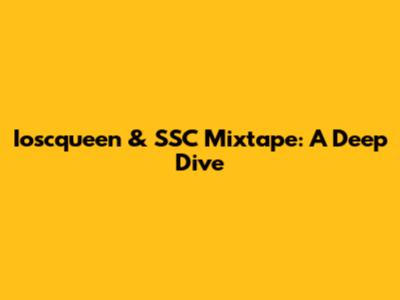 Ioscqueen & SSC Mixtape: A Deep Dive