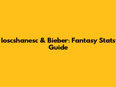 Ioscshanesc & Bieber: Fantasy Stats Guide