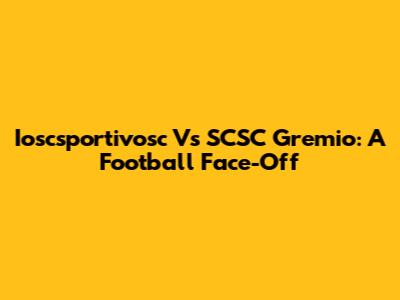 Ioscsportivosc Vs SCSC Gremio: A Football Face-Off