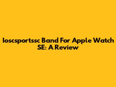 Ioscsportssc Band For Apple Watch SE: A Review