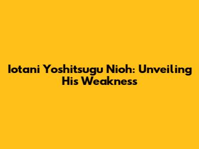 Iotani Yoshitsugu Nioh: Unveiling His Weakness