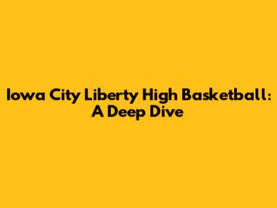 Iowa City Liberty High Basketball: A Deep Dive