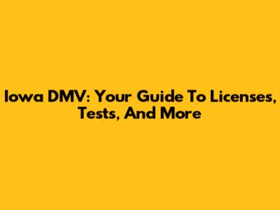 Iowa DMV: Your Guide To Licenses, Tests, And More