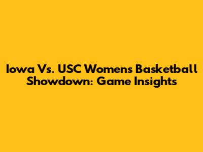 Iowa Vs. USC Women's Basketball Showdown: Game Insights