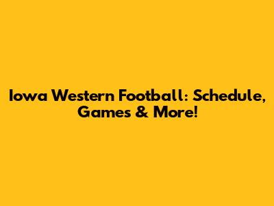 Iowa Western Football: Schedule, Games & More!