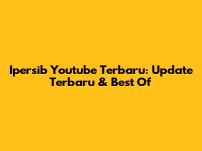Ipersib Youtube Terbaru: Update Terbaru & Best Of