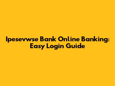 Ipesevwse Bank Online Banking: Easy Login Guide