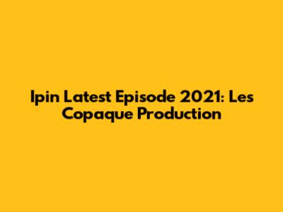 Ipin Latest Episode 2021: Les' Copaque Production