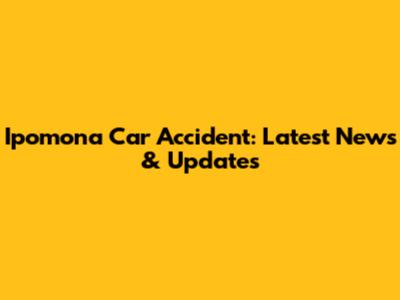 Ipomona Car Accident: Latest News & Updates