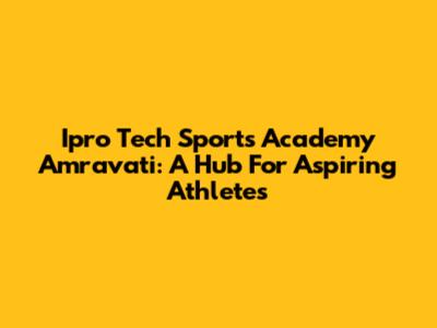 Ipro Tech Sports Academy Amravati: A Hub For Aspiring Athletes