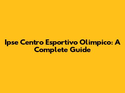 Ipse Centro Esportivo Olimpico: A Complete Guide