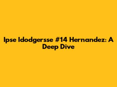 Ipse Idodgersse #14 Hernandez: A Deep Dive