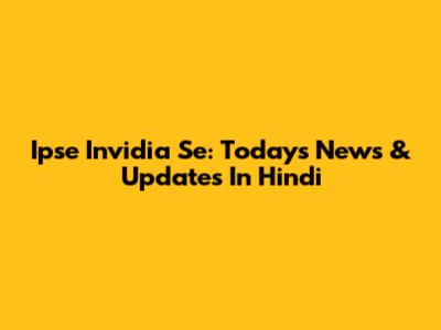 Ipse Invidia Se: Today's News & Updates In Hindi