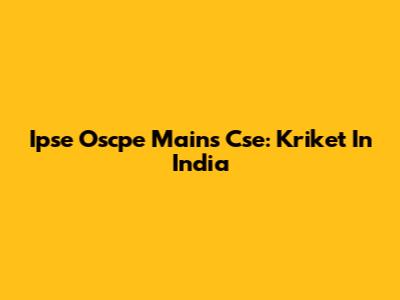 Ipse Oscpe Mains Cse: Kriket In India