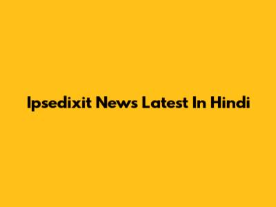 Ipsedixit News Latest In Hindi