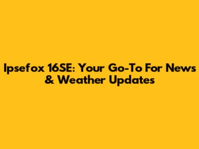 Ipsefox 16SE: Your Go-To For News & Weather Updates