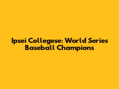 Ipsei Collegese: World Series Baseball Champions