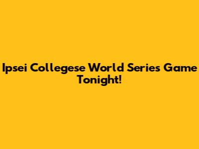 Ipsei Collegese World Series Game Tonight!