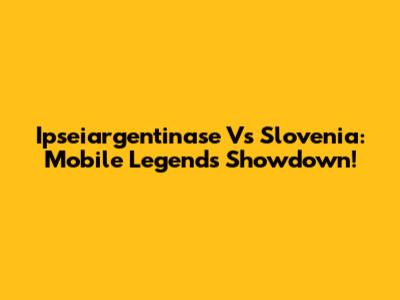 Ipseiargentinase Vs Slovenia: Mobile Legends Showdown!