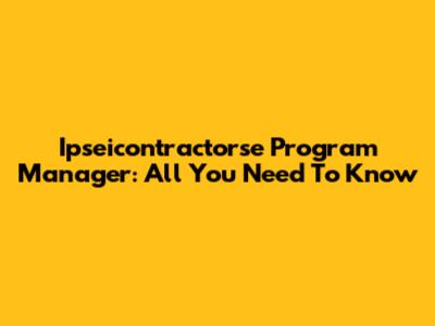 Ipseicontractorse Program Manager: All You Need To Know