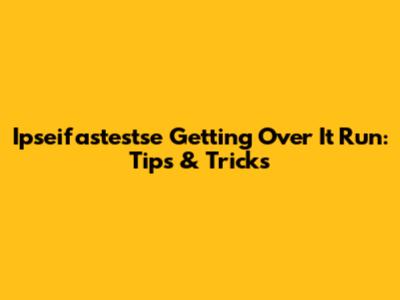 Ipseifastestse Getting Over It Run: Tips & Tricks