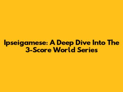 Ipseigamese: A Deep Dive Into The 3-Score World Series